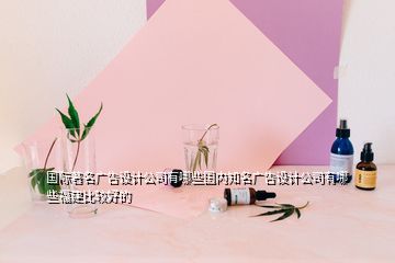 國際著名廣告設(shè)計(jì)公司有哪些國內(nèi)知名廣告設(shè)計(jì)公司有哪些福建比較好的