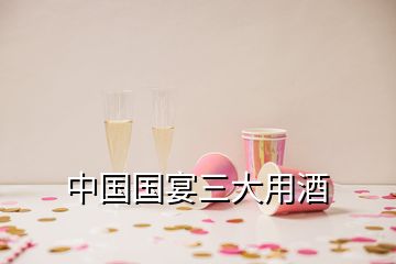 中國(guó)國(guó)宴三大用酒