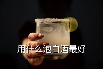 用什么泡白酒最好