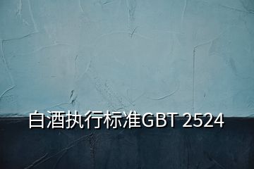 白酒執(zhí)行標(biāo)準(zhǔn)GBT 2524