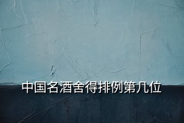 中國(guó)名酒舍得排例第幾位