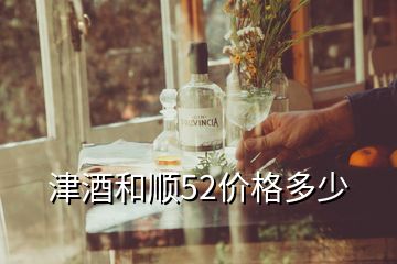 津酒和順52價格多少