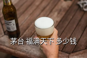 茅臺(tái) 福滿天下 多少錢