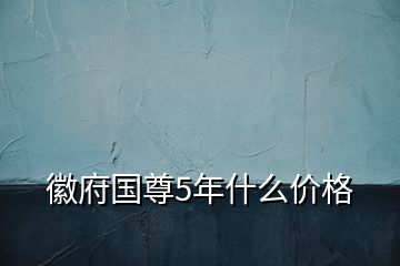 徽府國尊5年什么價格