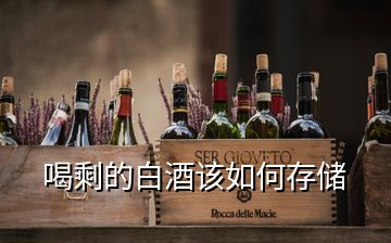 喝剩的白酒該如何存儲