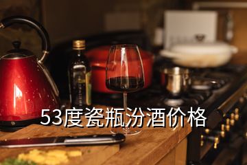 53度瓷瓶汾酒價格