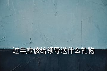 過(guò)年應(yīng)該給領(lǐng)導(dǎo)送什么禮物