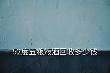 52度五糧液酒回收多少錢