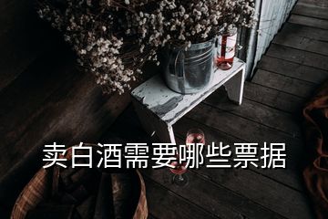 賣白酒需要哪些票據(jù)