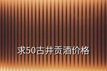 求50古井貢酒價格