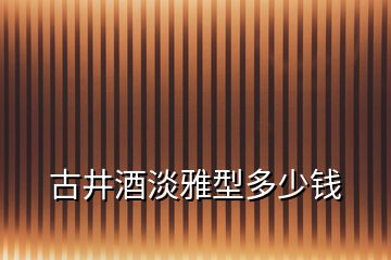 古井酒淡雅型多少錢