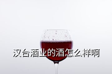 漢臺酒業(yè)的酒怎么樣啊