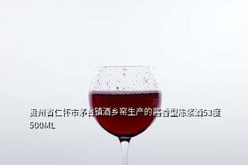 貴州省仁懷市茅臺鎮(zhèn)酒鄉(xiāng)窯生產(chǎn)的醬香型陳漿酒53度500ML