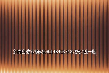 劍南窖藏52編碼6901434033487多少錢(qián)一瓶