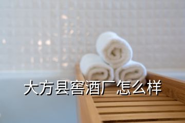 大方縣窖酒廠(chǎng)怎么樣