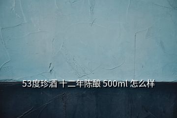 53度珍酒 十二年陳釀 500ml 怎么樣