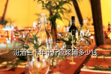 汾酒三十年十斤原漿酒多少錢(qián)