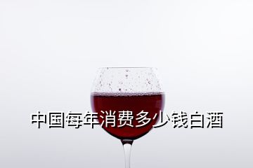 中國每年消費多少錢白酒