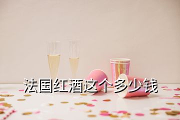 法國(guó)紅酒這個(gè)多少錢(qián)