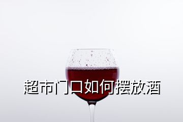 超市門口如何擺放酒