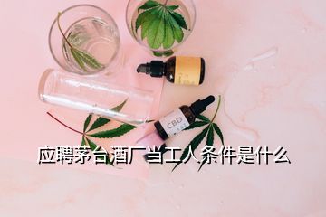 應(yīng)聘茅臺酒廠當(dāng)工人條件是什么