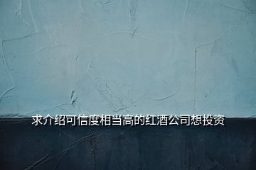 求介紹可信度相當(dāng)高的紅酒公司想投資