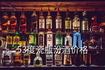 53度瓷瓶汾酒價(jià)格