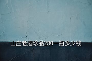 山莊老酒珍品280一瓶多少錢