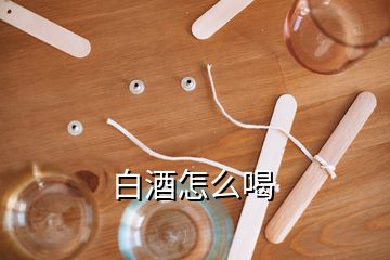 白酒怎么喝