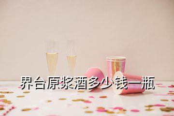 界臺原漿酒多少錢一瓶