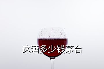 這酒多少錢茅臺