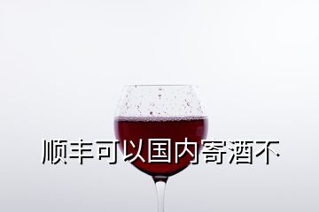 順豐可以國內(nèi)寄酒不