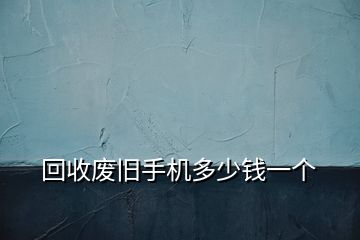 回收廢舊手機多少錢一個