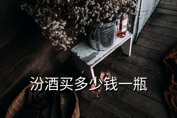 汾酒買(mǎi)多少錢(qián)一瓶