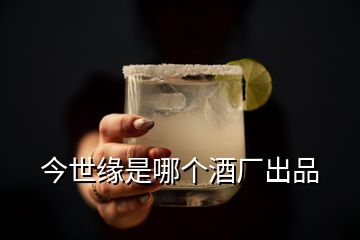 今世緣是哪個酒廠出品