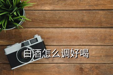 白酒怎么調(diào)好喝