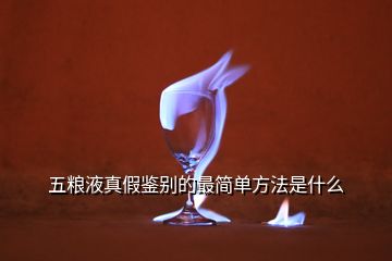 五糧液真假鑒別的最簡(jiǎn)單方法是什么