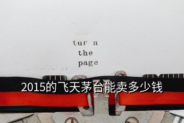 2015的飛天茅臺(tái)能賣多少錢