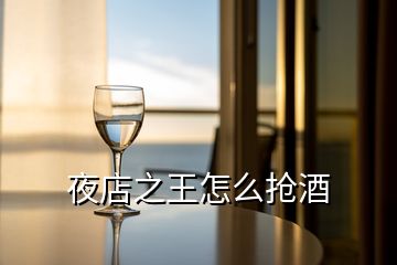 夜店之王怎么搶酒