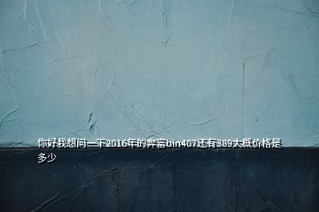 你好我想問一下2016年的奔富bin407還有389大概價格是多少