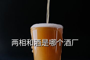 兩相和酒是哪個(gè)酒廠