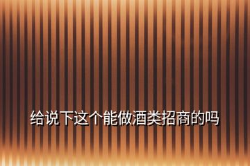 給說(shuō)下這個(gè)能做酒類(lèi)招商的嗎