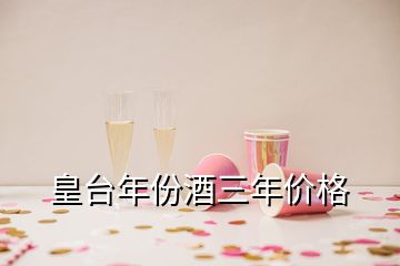 皇臺年份酒三年價格