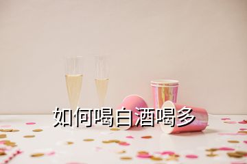 如何喝白酒喝多