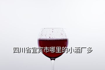 四川省宜賓市哪里的小酒廠多