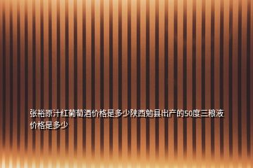 張裕原汁紅葡萄酒價格是多少陜西勉縣出產的50度三糧液價格是多少