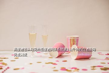 高度酒怎么勾兌出低度酒具體點(diǎn)就是1公斤50的白酒能勾兌或則說(shuō)