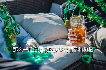 那么一斤白酒能放多少高麗參和枸杞