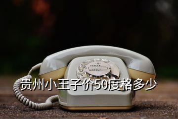 貴州小王子價(jià)50度格多少