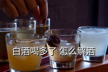 白酒喝多了 怎么解酒